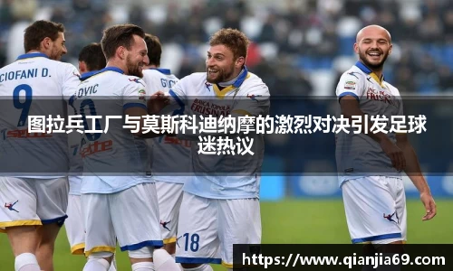 图拉兵工厂与莫斯科迪纳摩的激烈对决引发足球迷热议