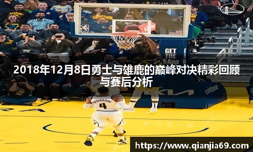 2018年12月8日勇士与雄鹿的巅峰对决精彩回顾与赛后分析